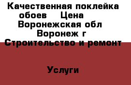 Качественная поклейка обоев. › Цена ­ 90 - Воронежская обл., Воронеж г. Строительство и ремонт » Услуги   